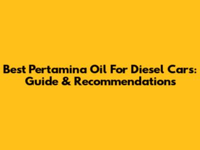 Best Pertamina Oil For Diesel Cars: Guide & Recommendations