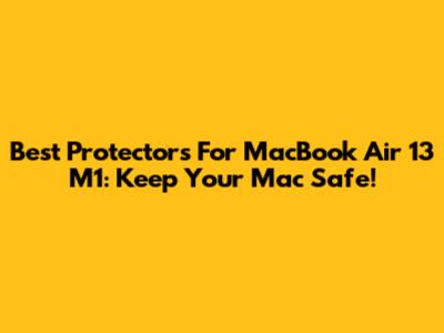 Best Protectors For MacBook Air 13 M1: Keep Your Mac Safe!