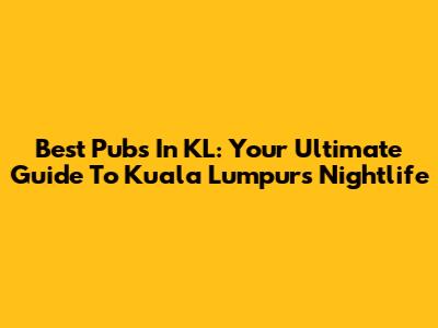 Best Pubs In KL: Your Ultimate Guide To Kuala Lumpur's Nightlife