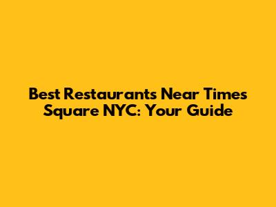 Best Restaurants Near Times Square NYC: Your Guide