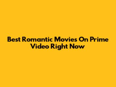 Best Romantic Movies On Prime Video Right Now