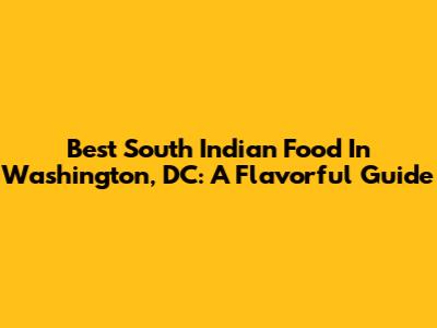 Best South Indian Food In Washington, DC: A Flavorful Guide