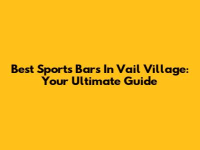 Best Sports Bars In Vail Village: Your Ultimate Guide