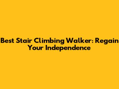 Best Stair Climbing Walker: Regain Your Independence