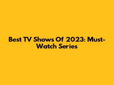 Best TV Shows Of 2023: Must-Watch Series