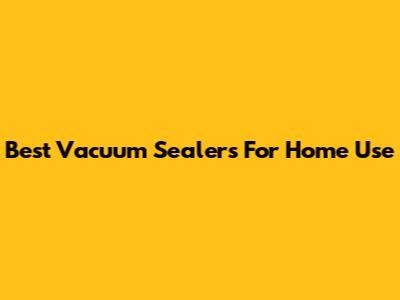 Best Vacuum Sealers For Home Use