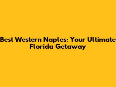Best Western Naples: Your Ultimate Florida Getaway