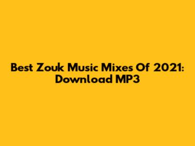 Best Zouk Music Mixes Of 2021: Download MP3