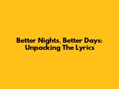 Better Nights, Better Days: Unpacking The Lyrics