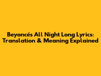 Beyoncé's 'All Night Long' Lyrics: Translation & Meaning Explained