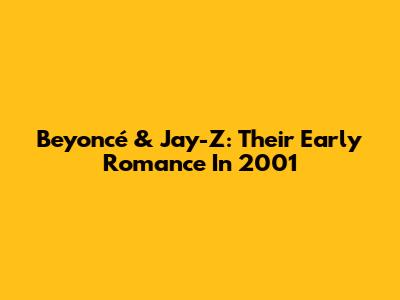 Beyoncé & Jay-Z: Their Early Romance In 2001
