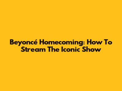 Beyoncé Homecoming: How To Stream The Iconic Show