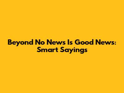 Beyond 'No News Is Good News': Smart Sayings