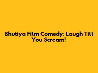 Bhutiya Film Comedy: Laugh Till You Scream!