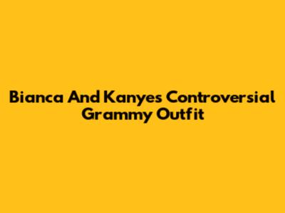 Bianca And Kanye's Controversial Grammy Outfit