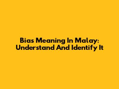 Bias Meaning In Malay: Understand And Identify It