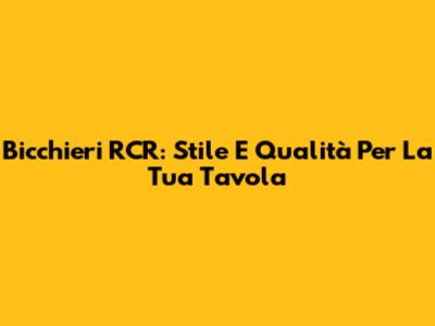 Bicchieri RCR: Stile E Qualità Per La Tua Tavola
