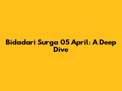 Bidadari Surga 05 April: A Deep Dive