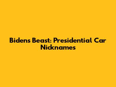 Biden's Beast: Presidential Car Nicknames