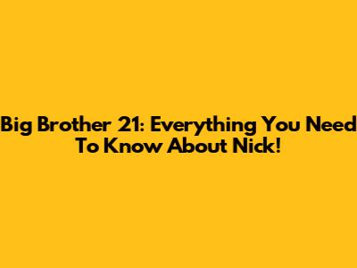 Big Brother 21: Everything You Need To Know About Nick!