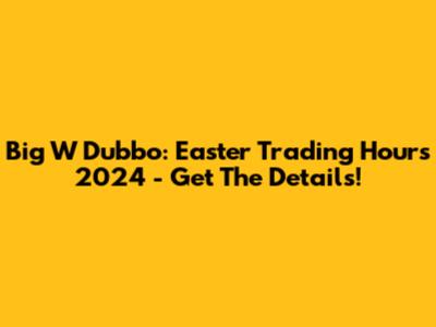 Big W Dubbo: Easter Trading Hours 2024 - Get The Details!
