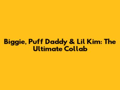 Biggie, Puff Daddy & Lil' Kim: The Ultimate Collab