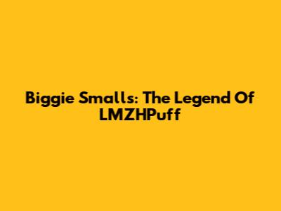 Biggie Smalls: The Legend Of LMZHPuff