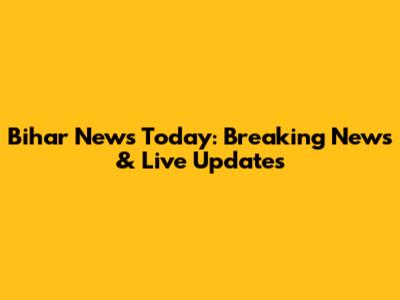 Bihar News Today: Breaking News & Live Updates