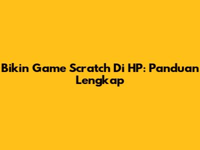 Bikin Game Scratch Di HP: Panduan Lengkap