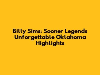 Billy Sims: Sooner Legend's Unforgettable Oklahoma Highlights