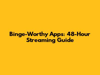 Binge-Worthy Apps: 48-Hour Streaming Guide