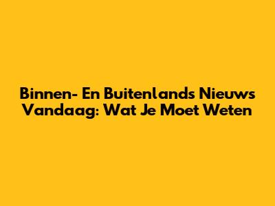 Binnen- En Buitenlands Nieuws Vandaag: Wat Je Moet Weten