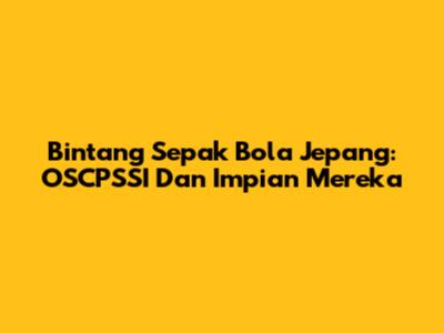 Bintang Sepak Bola Jepang: OSCPSSI Dan Impian Mereka