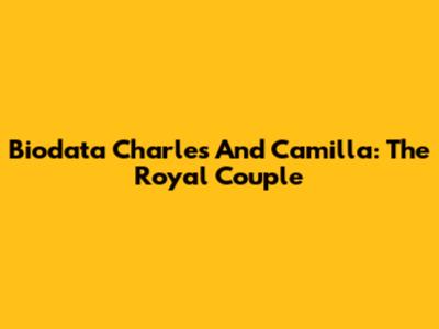 Biodata Charles And Camilla: The Royal Couple