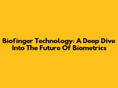 Biofinger Technology: A Deep Dive Into The Future Of Biometrics