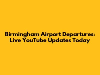 Birmingham Airport Departures: Live YouTube Updates Today