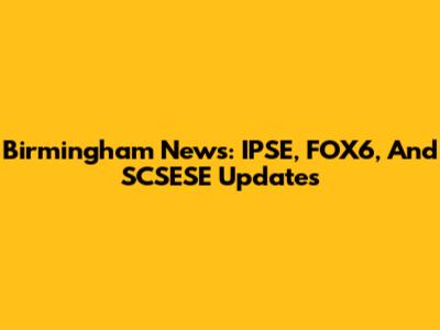 Birmingham News: IPSE, FOX6, And SCSESE Updates