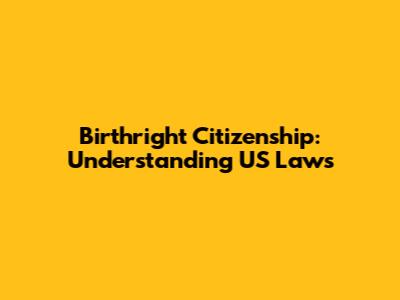 Birthright Citizenship: Understanding US Laws