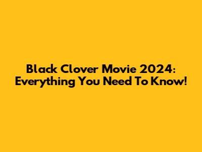Black Clover Movie 2024: Everything You Need To Know!