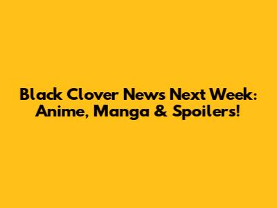 Black Clover News Next Week: Anime, Manga & Spoilers!