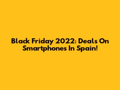 Black Friday 2022: Deals On Smartphones In Spain!