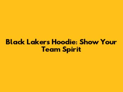 Black Lakers Hoodie: Show Your Team Spirit