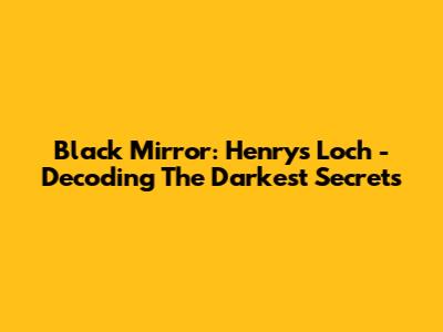 Black Mirror: Henry's Loch - Decoding The Darkest Secrets