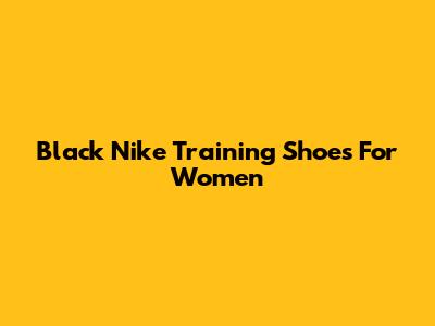 Black Nike Training Shoes For Women