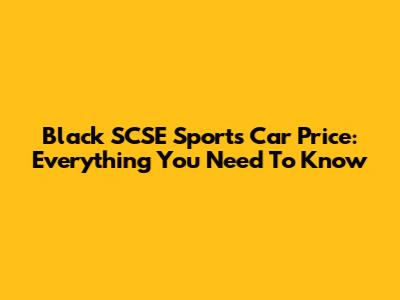 Black SCSE Sports Car Price: Everything You Need To Know