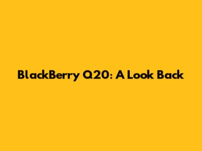 BlackBerry Q20: A Look Back