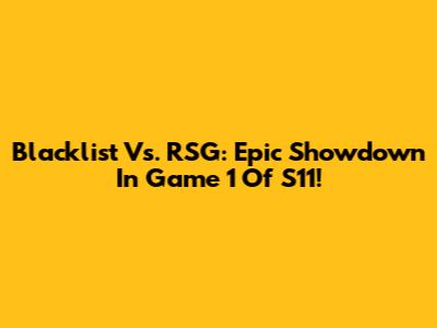 Blacklist Vs. RSG: Epic Showdown In Game 1 Of S11!