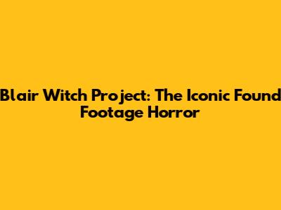 Blair Witch Project: The Iconic Found Footage Horror