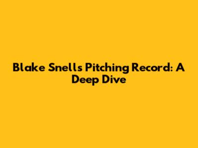 Blake Snell's Pitching Record: A Deep Dive