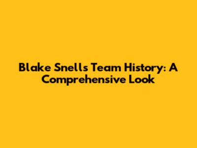 Blake Snell's Team History: A Comprehensive Look